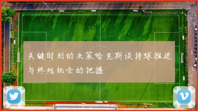 关键时刻的决策哈克斯谈持球推进与终结机会的把握