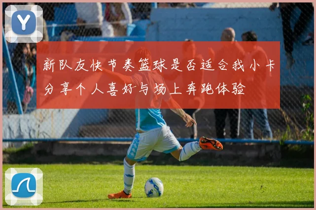 新队友快节奏篮球是否适合我小卡分享个人喜好与场上奔跑体验