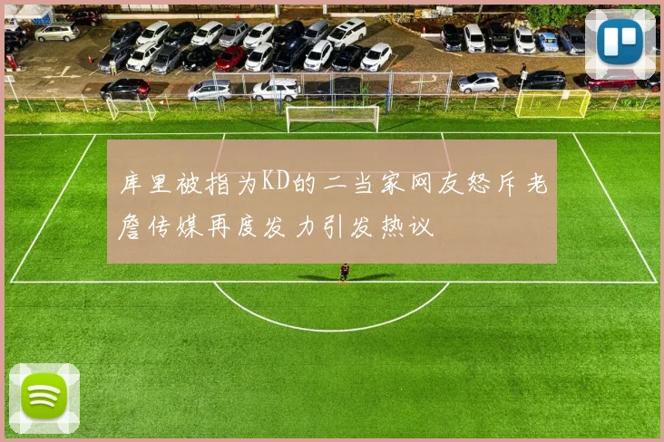 库里被指为KD的二当家网友怒斥老詹传媒再度发力引发热议