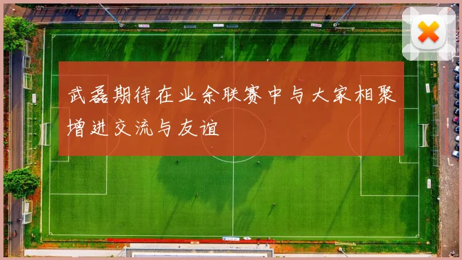 武磊期待在业余联赛中与大家相聚增进交流与友谊