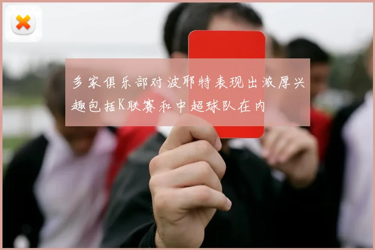 多家俱乐部对波耶特表现出浓厚兴趣包括K联赛和中超球队在内