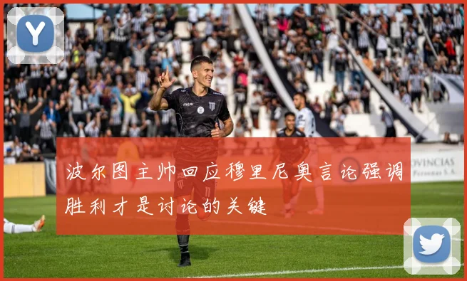 波尔图主帅回应穆里尼奥言论强调胜利才是讨论的关键