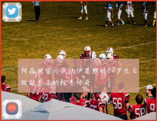 阿森纳官方庆祝伊恩赖特62岁生日致敬真正的枪手传奇