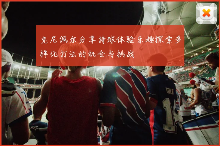 克尼佩尔分享持球体验乐趣探索多样化打法的机会与挑战