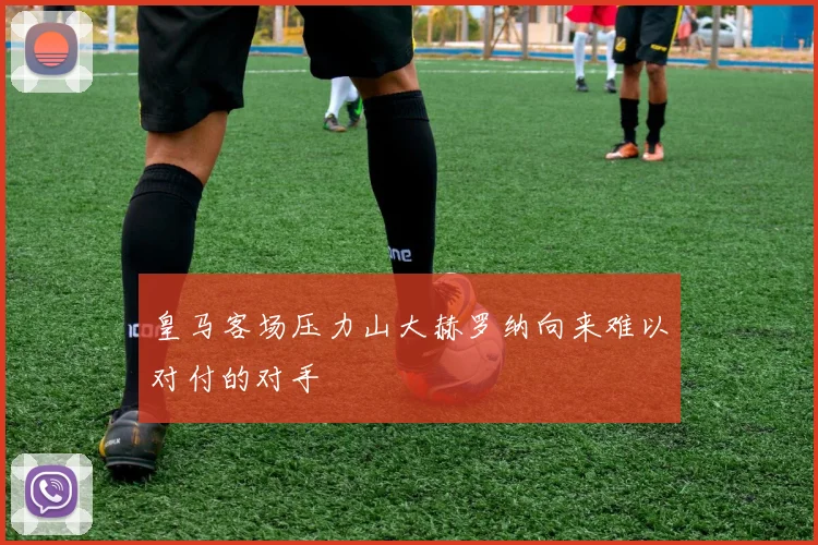 皇马客场压力山大赫罗纳向来难以对付的对手