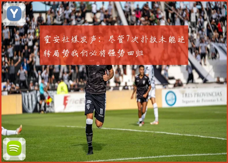 霍安社媒发声：尽管7次扑救未能逆转局势我们必将强势回归