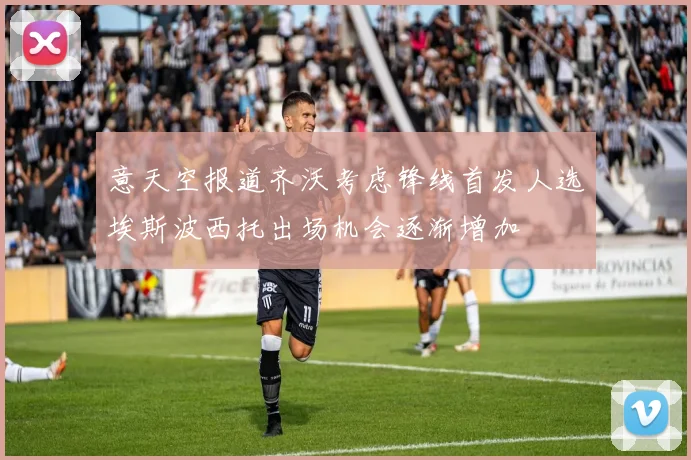 意天空报道齐沃考虑锋线首发人选埃斯波西托出场机会逐渐增加