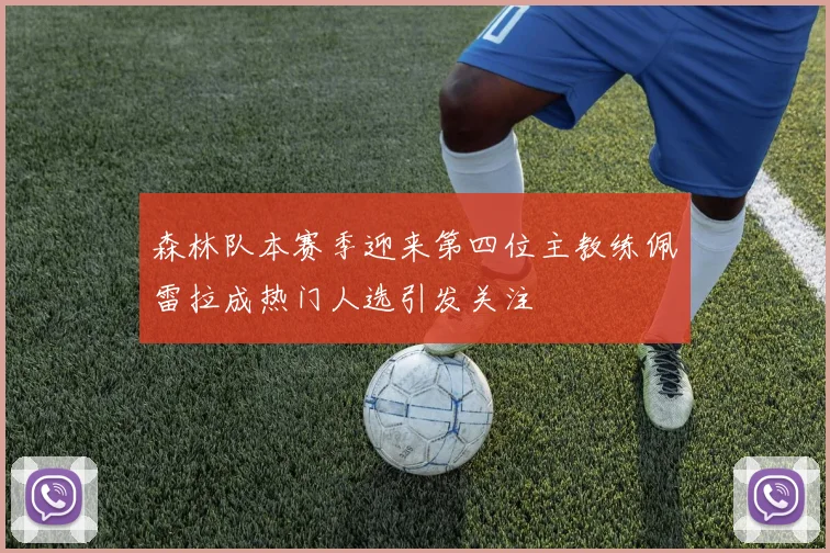 森林队本赛季迎来第四位主教练佩雷拉成热门人选引发关注