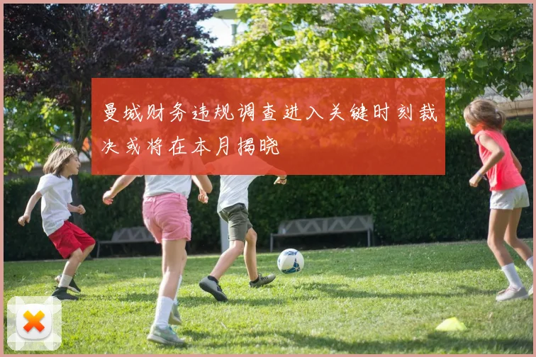 曼城财务违规调查进入关键时刻裁决或将在本月揭晓