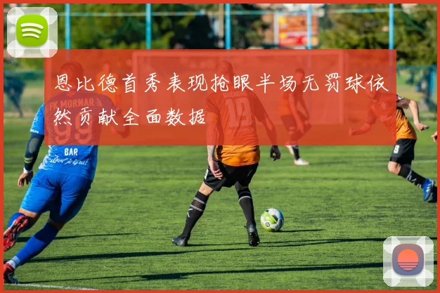 恩比德首秀表现抢眼半场无罚球依然贡献全面数据