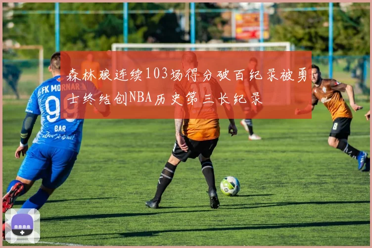 森林狼连续103场得分破百纪录被勇士终结创NBA历史第三长纪录