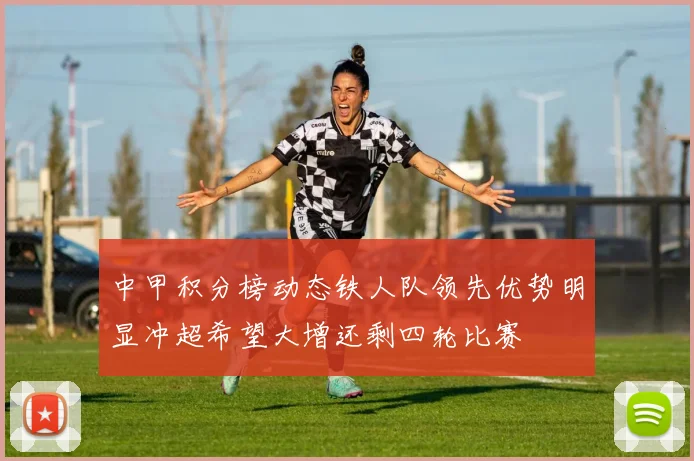 中甲积分榜动态铁人队领先优势明显冲超希望大增还剩四轮比赛