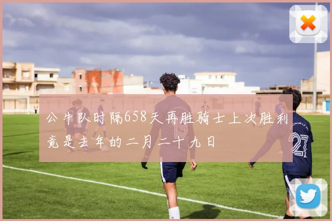 公牛队时隔658天再胜骑士上次胜利竟是去年的二月二十九日